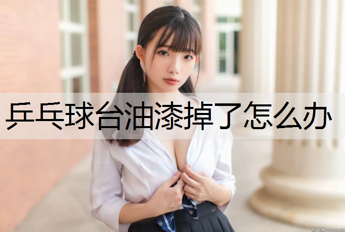 乒乓球台油漆掉了怎么办 乒乓球台油漆掉了怎么办