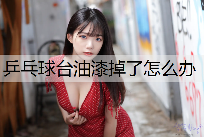 乒乓球台油漆掉了怎么办 乒乓球台油漆掉了怎么办