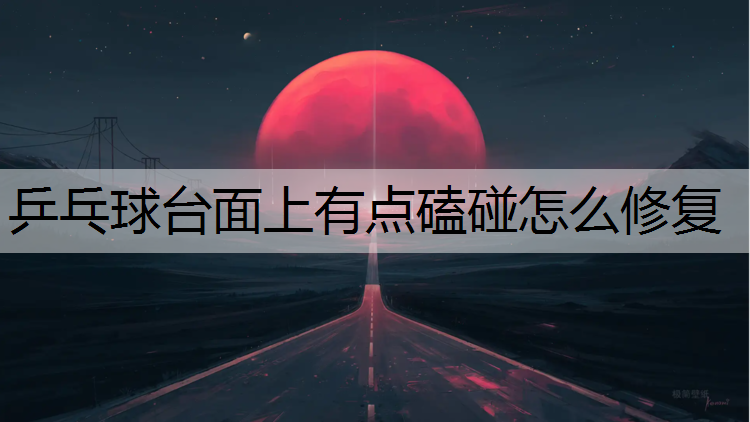 乒乓球台面上有点磕碰怎么修复 乒乓球台面上有点磕碰怎么修复